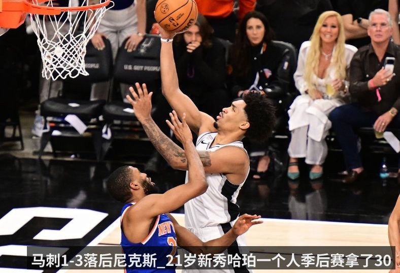 马刺1-3落后尼克斯_21岁新秀哈珀一个人季后赛拿了300分_比03届四大天王新秀总和还多